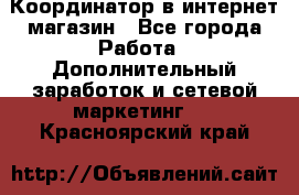 Координатор в интернет-магазин - Все города Работа » Дополнительный заработок и сетевой маркетинг   . Красноярский край